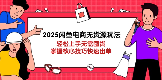 （14389期）2025闲鱼电商无货源玩法：轻松上手无需囤货，掌握核心技巧快速出单-资源网