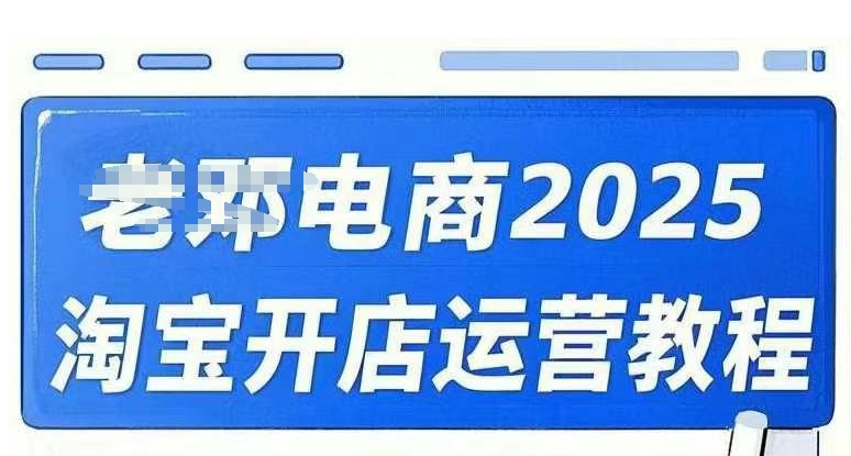 2025淘宝开店运营教程直通车，直通车，万相无界，网店注册经营推广培训视频课程-资源网