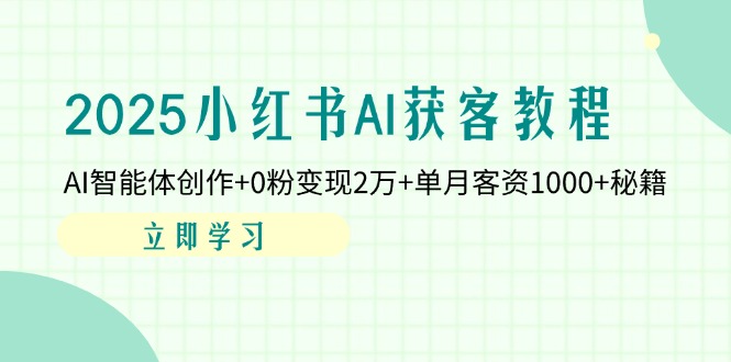 （14301期）2025小红书AI获客教程：AI智能体创作+0粉变现2万+单月客资1000+秘籍-资源网