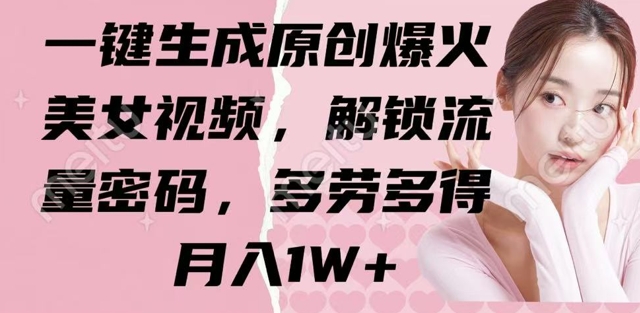 一键生成原创爆火美女视频，解锁流量密码，多劳多得，月入1W+-资源网