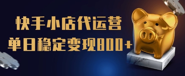 【快手小店代运营】限时托管计划，全程喂饭，单日稳定变现5张【揭秘】-资源网