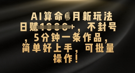 AI算命4月新玩法，日入数张，不封号，5分钟一条作品，简单好上手，可批量操作-资源网