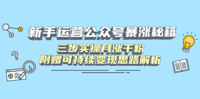 （14111期）新手运营公众号暴涨秘籍，三步实操月涨千粉，附赠可持续变现思路解析-资源网