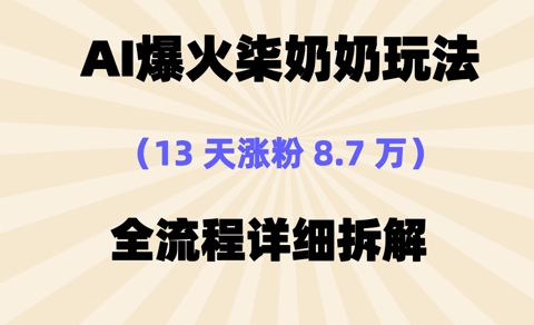 AI爆火柒奶奶玩法，13天涨粉8.7W，全流程详细拆解-资源网