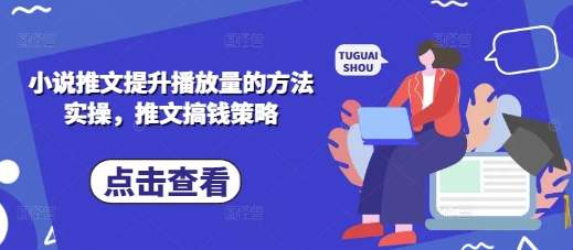 小说推文提升播放量的方法实操，推文搞钱策略-资源网