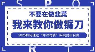 韭菜生涯终结者，我来教你做镰刀，2025如何通过“知识付费”实现财F自由【揭秘】-资源网