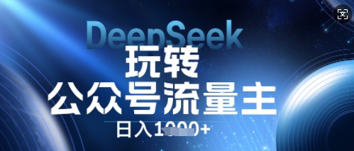 DeepSeek玩转公众号流量主，日入数张，每天几分钟，操作简单零门槛-资源网