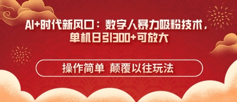 AI+时代新风口：数字人暴力吸粉技术，单机日引3张+可放大-资源网