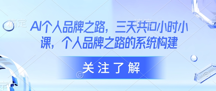 AI个人品牌之路，​三天共10小时小课，个人品牌之路的系统构建-资源网