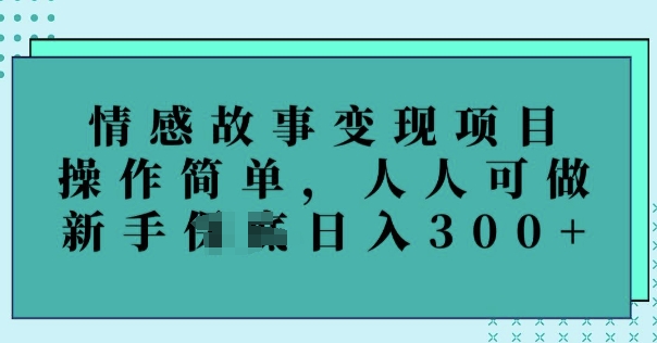 情感故事变现项目，操作简单，人人可做，新手日入3张-资源网