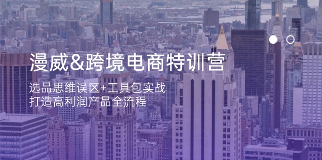（14295期）漫威 跨境电商特训营：选品思维误区+工具包实战，打造高利润产品全流程-资源网