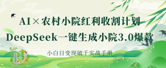AI+农村小院红利收割：DeepSeek一键生成小院3.0爆款，小白日变现破千实战手册-资源网