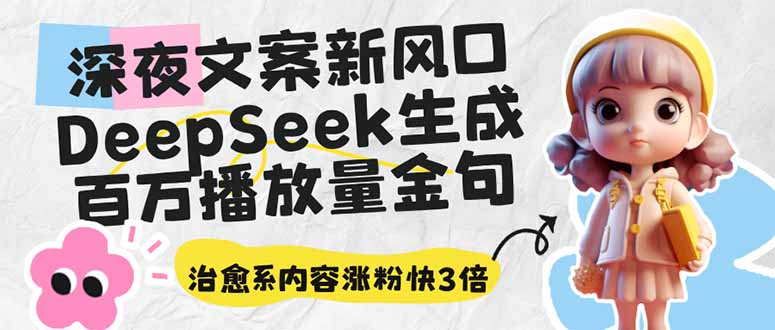 （14587期）深夜文案新风口：DeepSeek生成百万播放量金句，治愈系内容涨粉快3倍-资源网