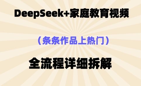 Deepseek制作家庭教育类视频，条条作品上热门，全流程拆解-资源网