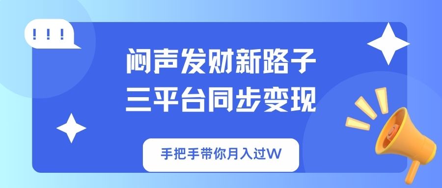 （14182期）闷声发财新路子！三平台同步变现，手把手带你月入过W-资源网