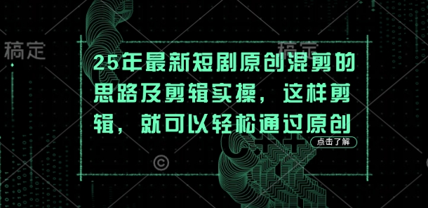 25年最新短剧原创混剪的思路及剪辑实操，这样剪辑，就可以轻松通过原创-资源网