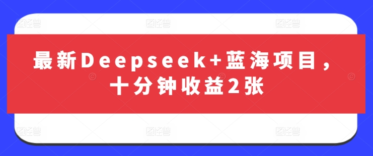 最新Deepseek+蓝海项目，十分钟收益2张-资源网