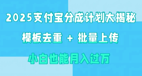 2025支付宝分成计划大揭秘  模板去重 批量上传 小白也能月入过w-资源网