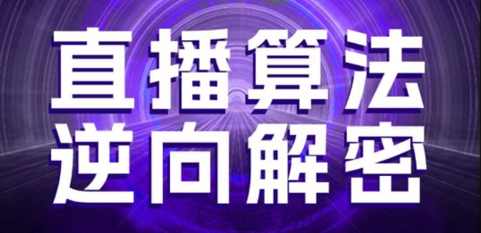 直播算法逆向解密，选品、建模、老号重启、控流、罗盘分析、随心推、正价平播等(更新3月)-资源网
