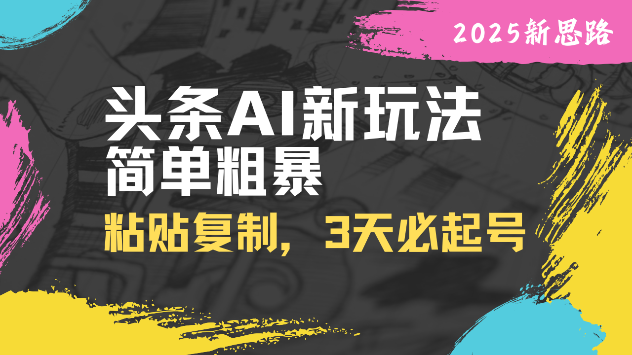 （14105期）头条AI新玩法，简单粗暴，仅需粘贴复制，三天必起号-资源网