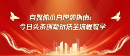 自媒体小白逆袭指南：今日头条创新玩法全流程教学-资源网