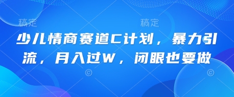 少儿情商赛道C计划，暴力引流，月入过W，闭眼也要做-资源网