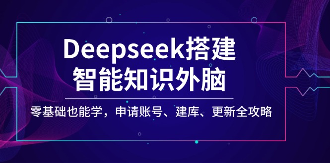 （14390期）Deepseek搭建智能知识外脑，零基础也能学，申请账号、建库、更新全攻略-资源网