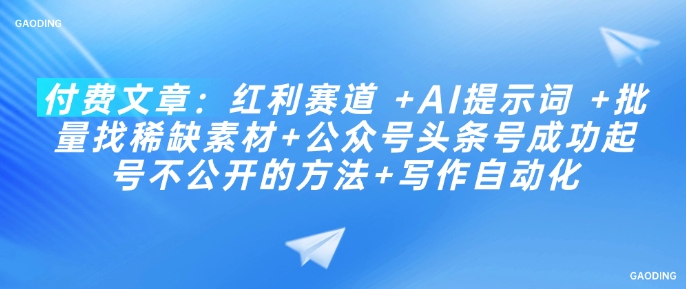 付费文章：红利赛道 +AI提示词 +批量找稀缺素材+公众号头条号成功起号不公开的方法+写作自动化-资源网