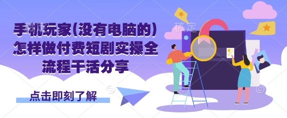 手机玩家(没有电脑的)怎样做付费短剧实操全流程干活分享-资源网