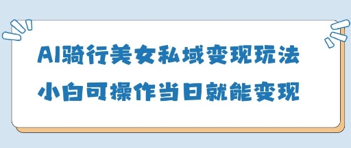 AI骑行美女私域变现玩法小白可操作当日变现5张-资源网
