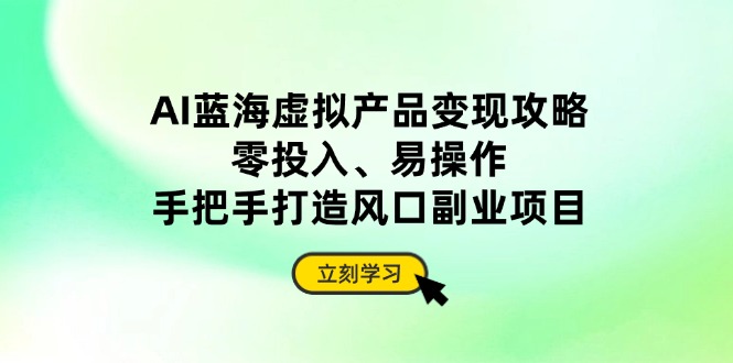 （14359期）AI蓝海虚拟产品变现攻略，零投入、易操作，手把手打造风口副业项目-资源网