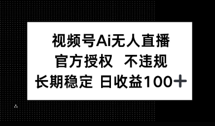 视频号AI无人直播，官方授权 不违规，单日平均收益100+-资源网