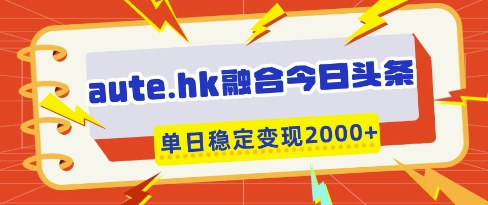 aute.hk融合今日头条，一键复制粘贴，单日稳定变现多张【揭秘】-资源网