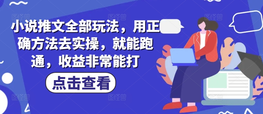 小说推文全部玩法，用正确方法去实操，就能跑通，收益非常能打-资源网
