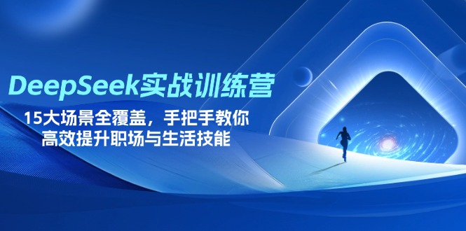 （14236期）DeepSeek实战训练营，15大场景全覆盖，手把手教你高效提升职场与生活技能-资源网