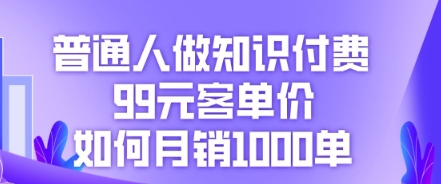 普通人做知识付费，99元客单价如何月销1000单-资源网
