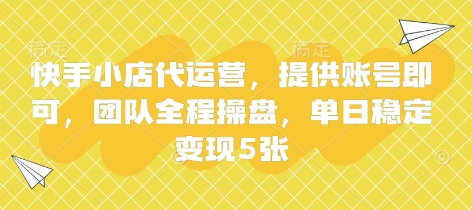 快手小店代运营，提供账号即可，团队全程操盘，单日稳定变现5张【揭秘】-资源网
