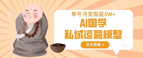 AI国学私域运营模型，单号月变现过W-资源网