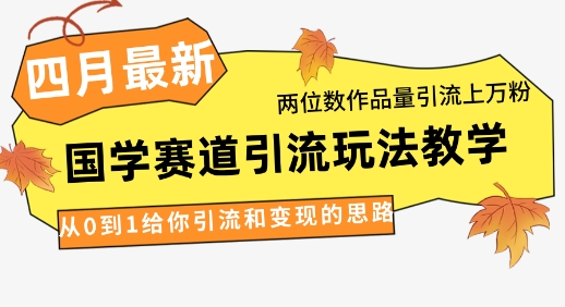 4月最新，国学赛道引流玩法教学，两位数作品量引流上万粉，从0到1给你引流和变现的思路-资源网