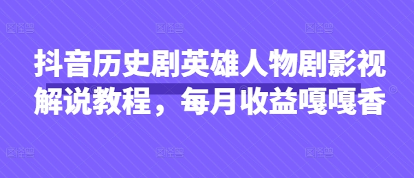 抖音历史剧英雄人物剧影视解说教程，每月收益嘎嘎香-资源网