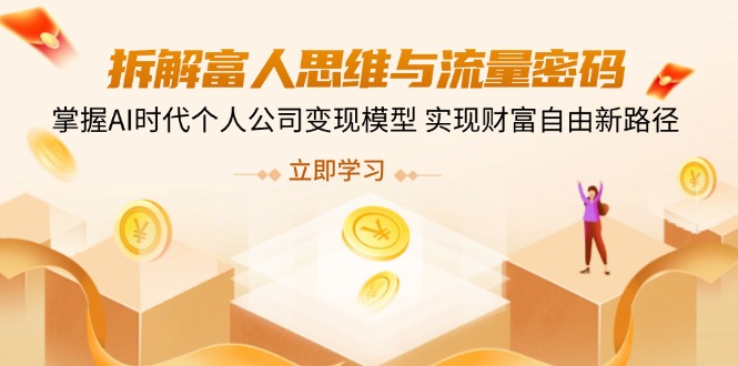 （14110期）拆解富人思维与流量密码，掌握AI时代个人公司变现模型 实现财富自由新路径-资源网