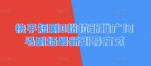 快手短剧0粉拉新推广河马剧场最新引导方式-资源网