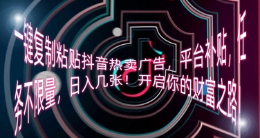 一键复制粘贴抖音热卖广告，平台补贴，任务不限量，日入几张，开启你的财富之路!-资源网