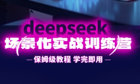DeepSeek场景化实战训练营，保姆级教程，学完即用，手把手教你用DeepSeek提升效率-资源网