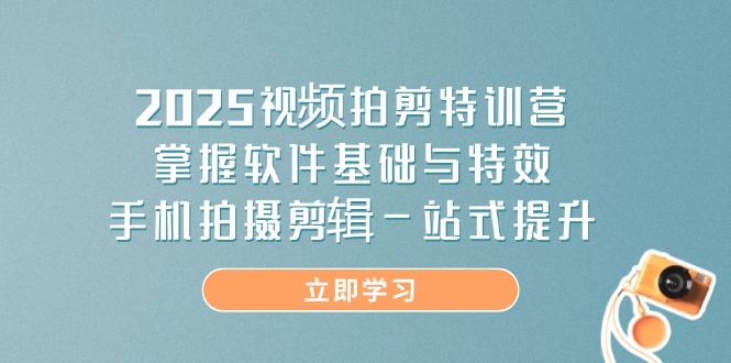 （14272期）2025视频拍剪特训营，掌握软件基础与特效，手机拍摄剪辑一站式提升-资源网
