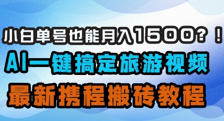 小白单号也能月入1500？AI一键搞定旅游视频，最新携程搬砖教程-资源网